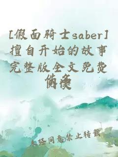 [假面骑士saber]擅自开始的故事完整版全文免费阅读