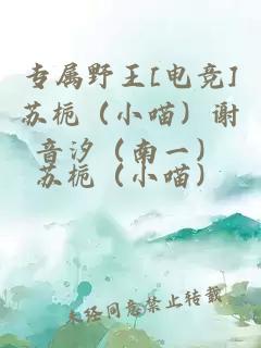 专属野王[电竞]苏栀（小喵）谢音汐（南一）