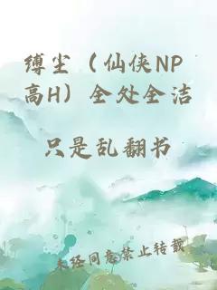 缚尘（仙侠np 高h）全处全洁